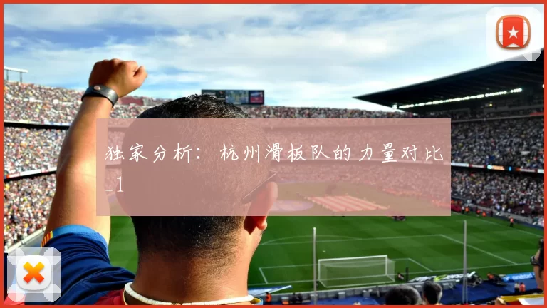 独家分析：杭州滑板队的力量对比_1