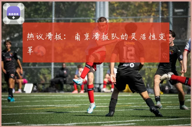 热议滑板：南京滑板队的灵活性变革