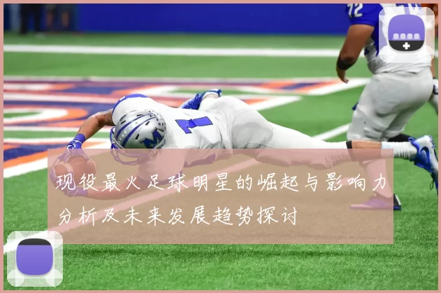 现役最火足球明星的崛起与影响力分析及未来发展趋势探讨