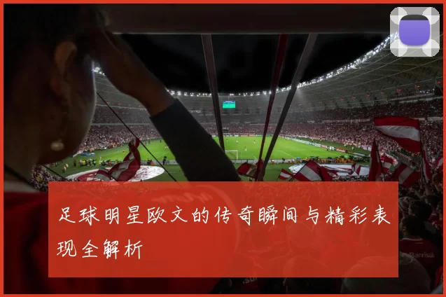 足球明星欧文的传奇瞬间与精彩表现全解析