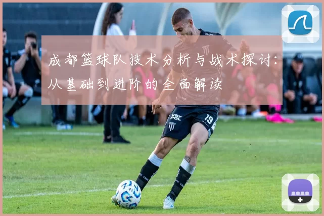 成都篮球队技术分析与战术探讨：从基础到进阶的全面解读