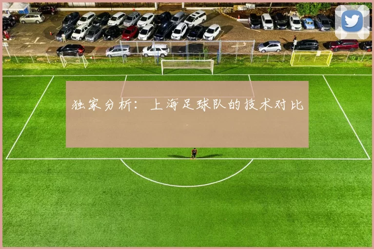 独家分析：上海足球队的技术对比